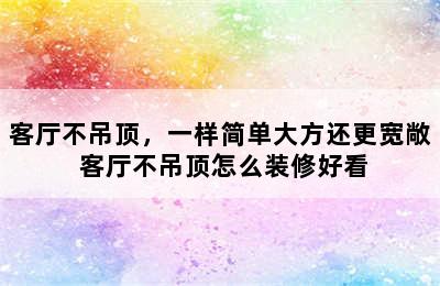 客厅不吊顶，一样简单大方还更宽敞 客厅不吊顶怎么装修好看